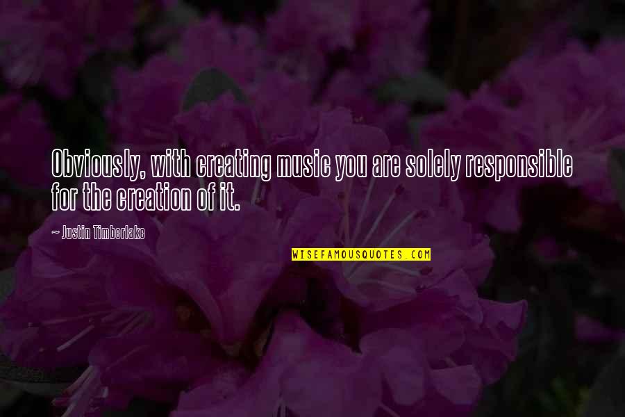 Solely Responsible Quotes By Justin Timberlake: Obviously, with creating music you are solely responsible Solely Responsible Quotes By Justin Timberlake: Obviously, with creating music you are solely responsible