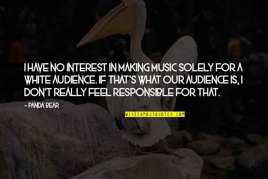 Solely Responsible Quotes By Panda Bear: I have no interest in making music solely Solely Responsible Quotes By Panda Bear: I have no interest in making music solely