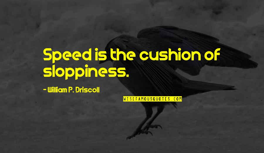 Solemani Quotes By William P. Driscoll: Speed is the cushion of sloppiness. Solemani Quotes By William P. Driscoll: Speed is the cushion of sloppiness.