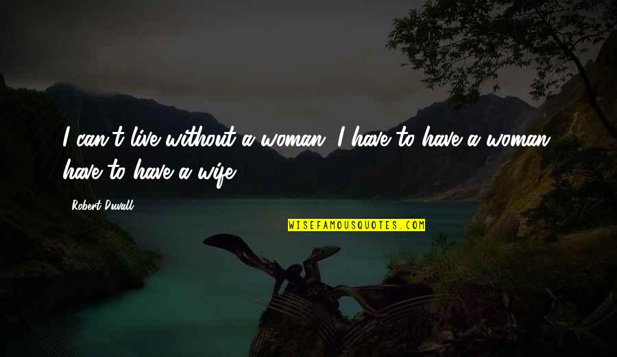 Solemnified Quotes By Robert Duvall: I can't live without a woman. I have