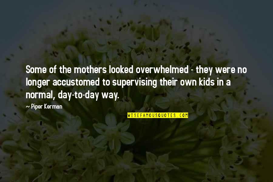 Solemnisers Quotes By Piper Kerman: Some of the mothers looked overwhelmed - they Solemnisers Quotes By Piper Kerman: Some of the mothers looked overwhelmed - they