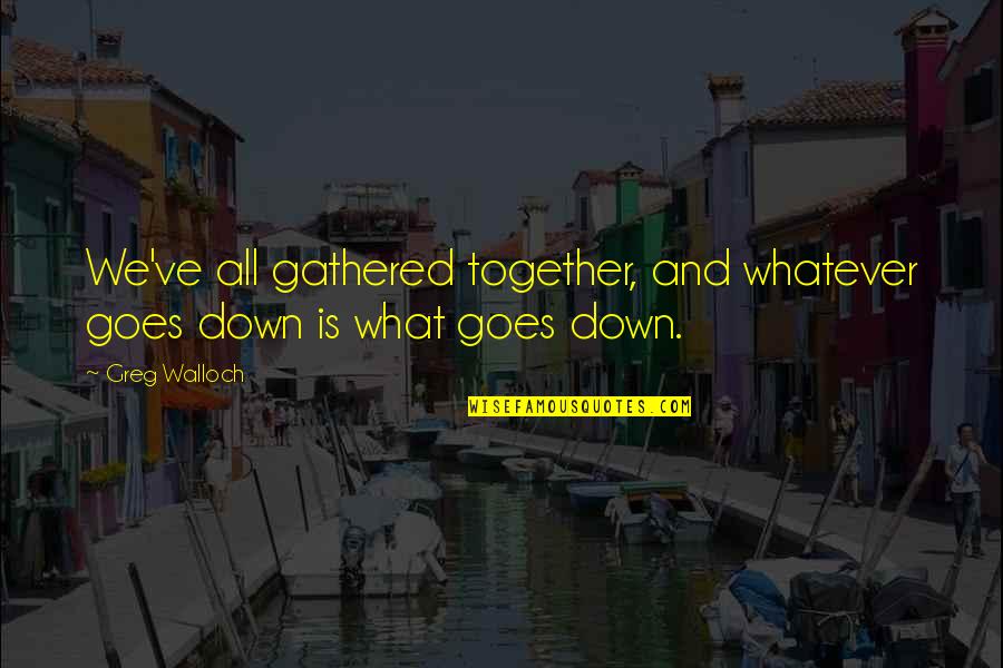 Solemnitate Dex Quotes By Greg Walloch: We've all gathered together, and whatever goes down