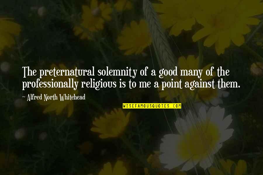 Solemnity Quotes By Alfred North Whitehead: The preternatural solemnity of a good many of