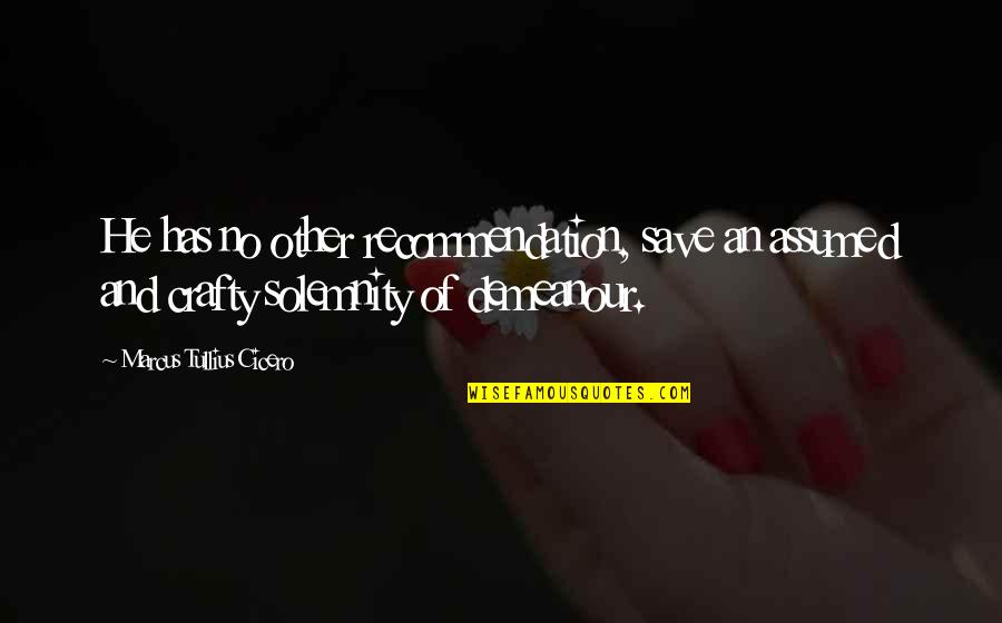 Solemnity Quotes By Marcus Tullius Cicero: He has no other recommendation, save an assumed