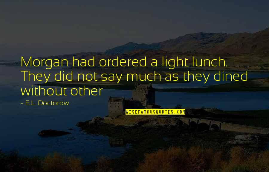 Solenbergers Hardware Quotes By E.L. Doctorow: Morgan had ordered a light lunch. They did