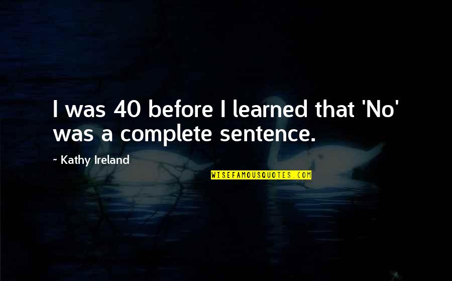 Solenbergers Quotes By Kathy Ireland: I was 40 before I learned that 'No' Solenbergers Quotes By Kathy Ireland: I was 40 before I learned that 'No'
