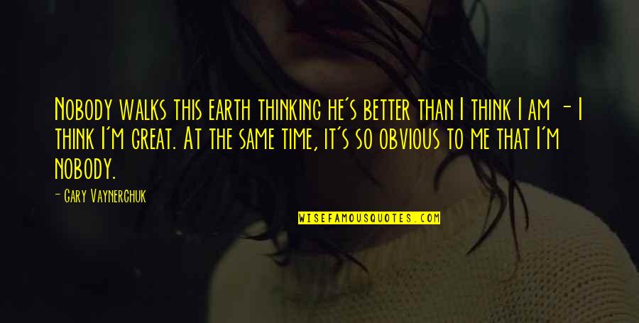 Solenemente Priberam Quotes By Gary Vaynerchuk: Nobody walks this earth thinking he's better than Solenemente Priberam Quotes By Gary Vaynerchuk: Nobody walks this earth thinking he's better than