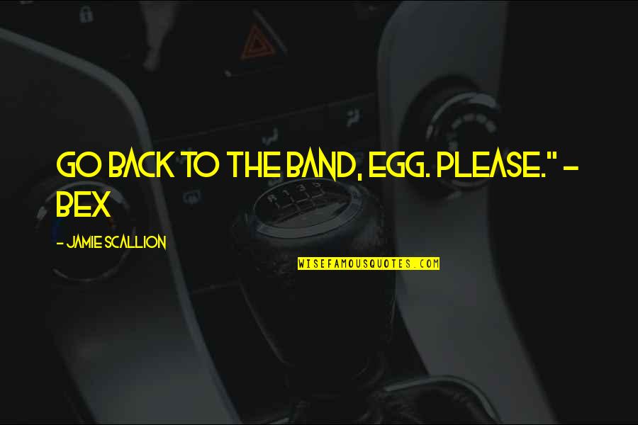Solenn Heussaff Quotes By Jamie Scallion: Go back to the band, Egg. Please." - Solenn Heussaff Quotes By Jamie Scallion: Go back to the band, Egg. Please." -
