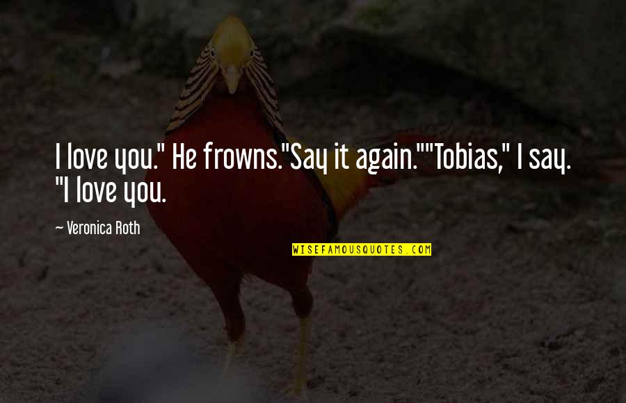 Solenoid Quotes By Veronica Roth: I love you." He frowns."Say it again.""Tobias," I
