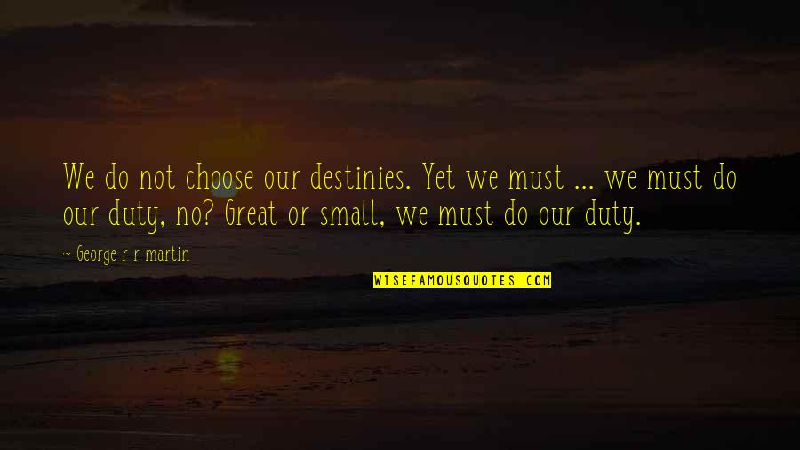 Solera Sinks Quotes By George R R Martin: We do not choose our destinies. Yet we Solera Sinks Quotes By George R R Martin: We do not choose our destinies. Yet we