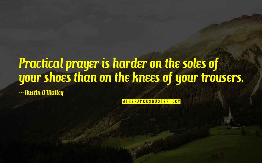 Soles Of Shoes Quotes By Austin O'Malley: Practical prayer is harder on the soles of Soles Of Shoes Quotes By Austin O'Malley: Practical prayer is harder on the soles of