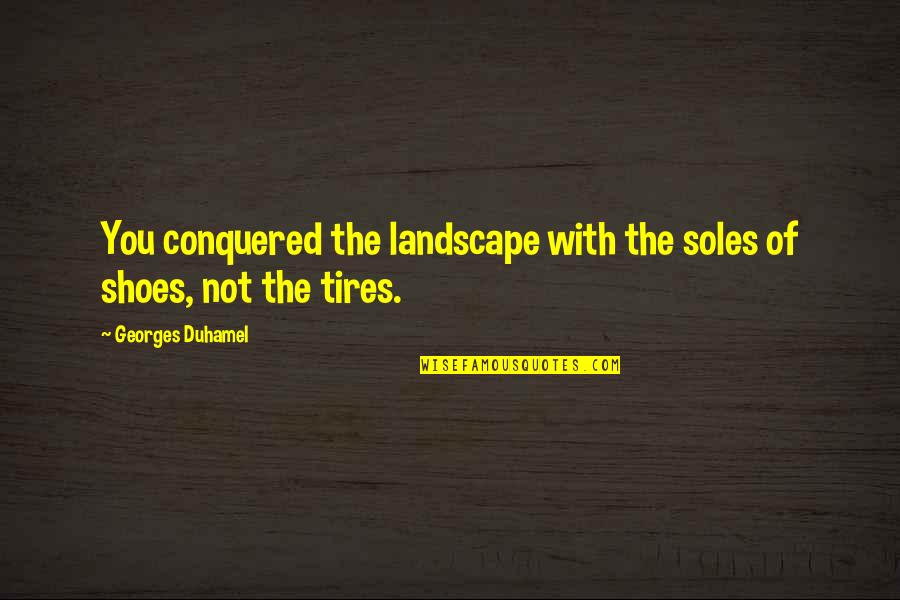 Soles Of Shoes Quotes By Georges Duhamel: You conquered the landscape with the soles of