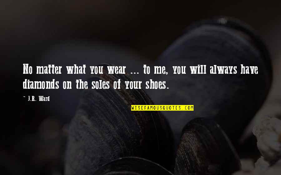 Soles Of Shoes Quotes By J.R. Ward: No matter what you wear ... to me,