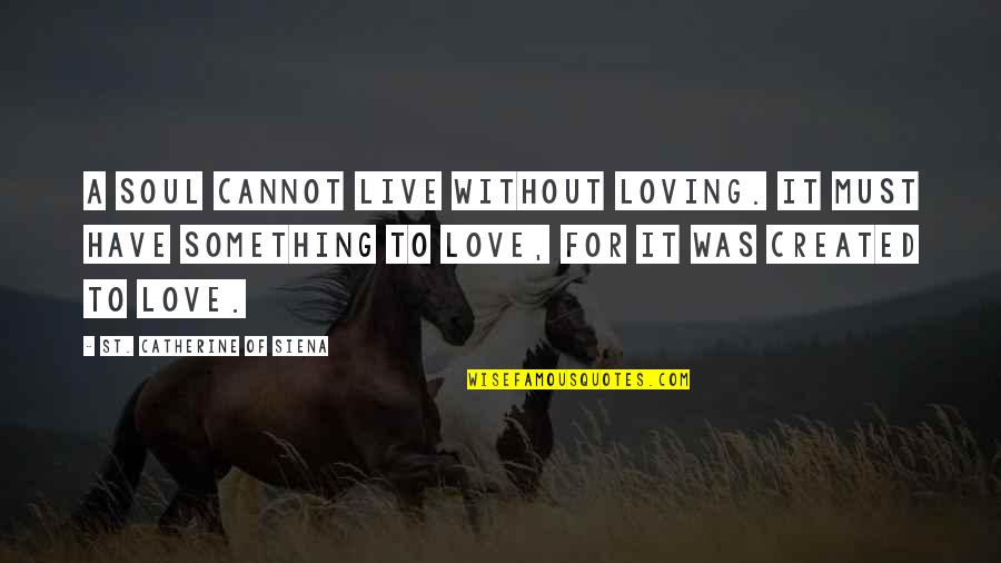 Solfrid Quiltestue Quotes By St. Catherine Of Siena: A soul cannot live without loving. It must