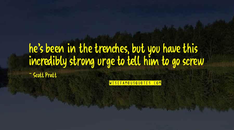 Solfrid Raknes Quotes By Scott Pratt: he's been in the trenches, but you have Solfrid Raknes Quotes By Scott Pratt: he's been in the trenches, but you have