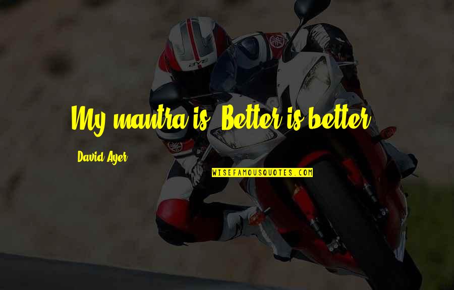 Solicitamos Encarecidamente Quotes By David Ayer: My mantra is "Better is better".
