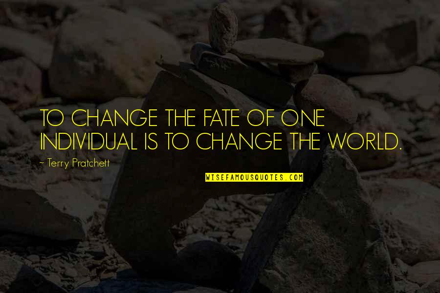 Solicitations Quotes By Terry Pratchett: TO CHANGE THE FATE OF ONE INDIVIDUAL IS