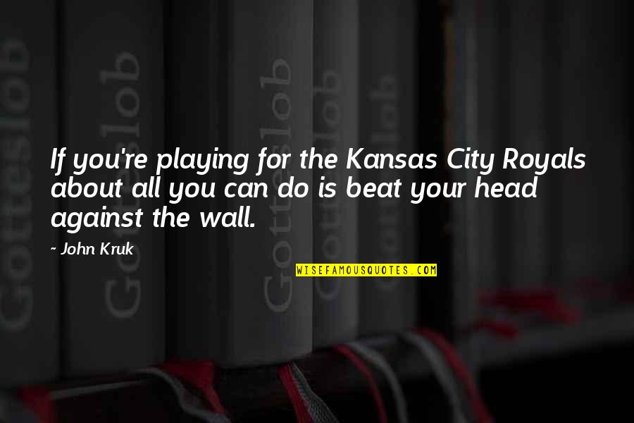 Solicitations Synonym Quotes By John Kruk: If you're playing for the Kansas City Royals