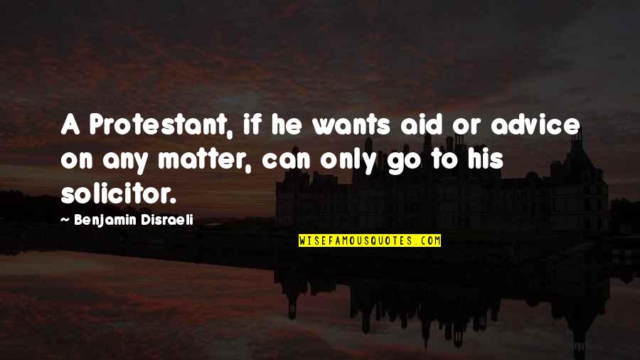 Solicitor Quotes By Benjamin Disraeli: A Protestant, if he wants aid or advice