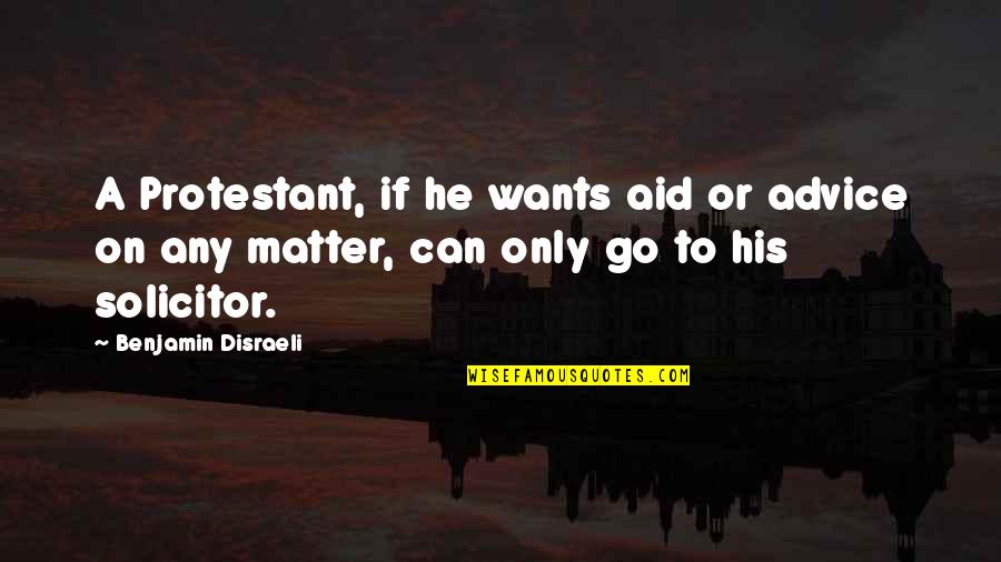 Solicitor Quotes By Benjamin Disraeli: A Protestant, if he wants aid or advice Solicitor Quotes By Benjamin Disraeli: A Protestant, if he wants aid or advice