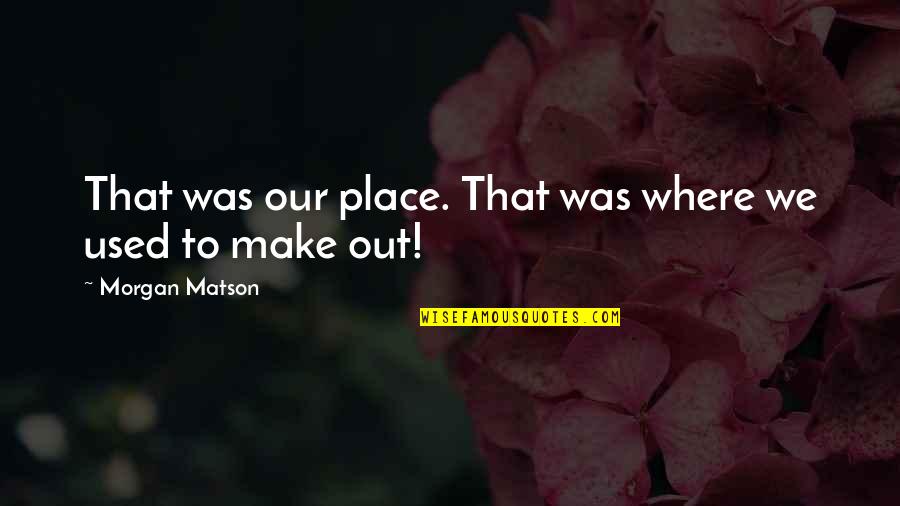 Solicitous Quotes By Morgan Matson: That was our place. That was where we