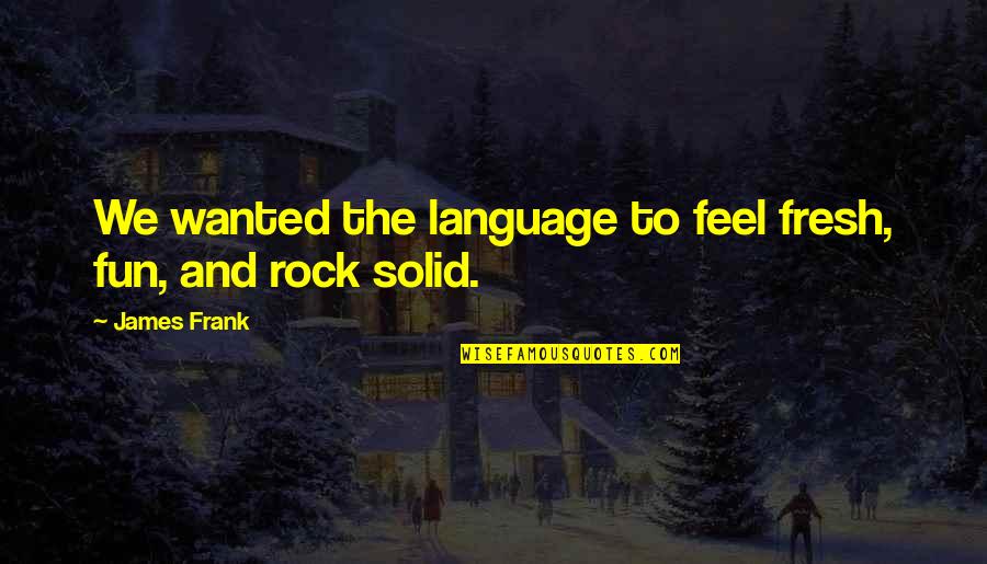 Solid As A Rock Quotes By James Frank: We wanted the language to feel fresh, fun,