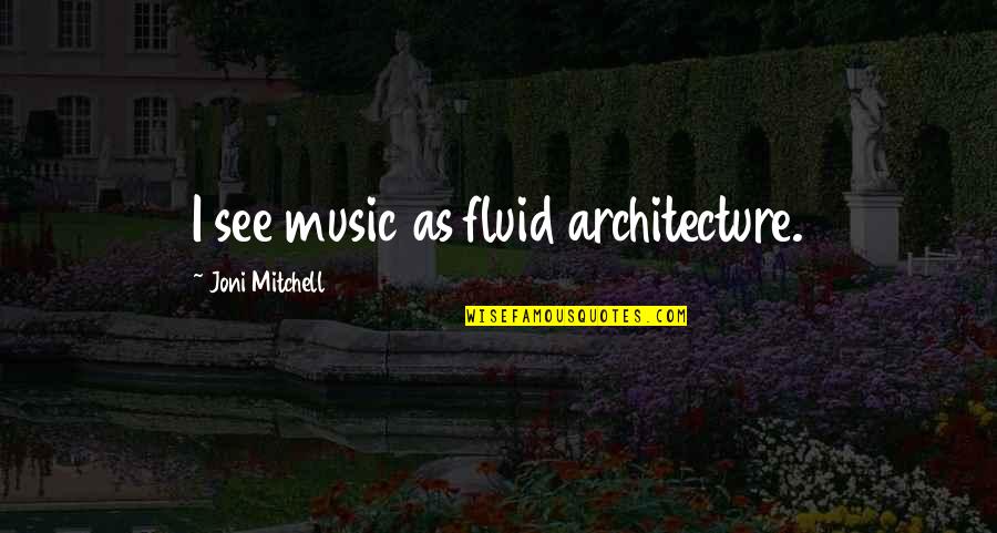 Solid Attitude Quotes By Joni Mitchell: I see music as fluid architecture.