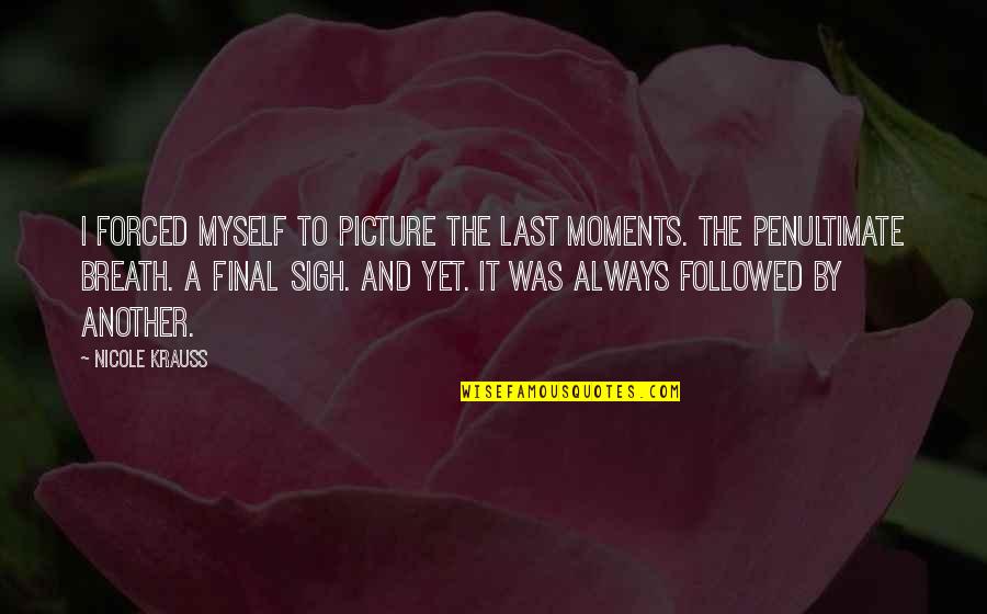 Solid Family Quotes By Nicole Krauss: I forced myself to picture the last moments. Solid Family Quotes By Nicole Krauss: I forced myself to picture the last moments.