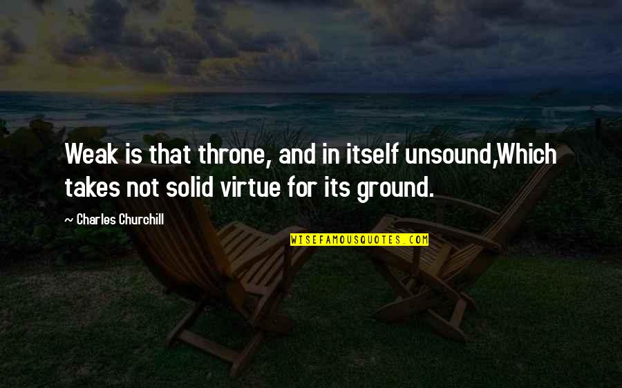 Solid Ground Quotes By Charles Churchill: Weak is that throne, and in itself unsound,Which
