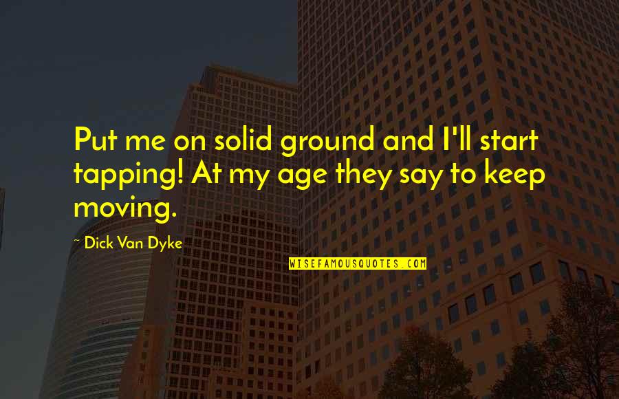 Solid Ground Quotes By Dick Van Dyke: Put me on solid ground and I'll start