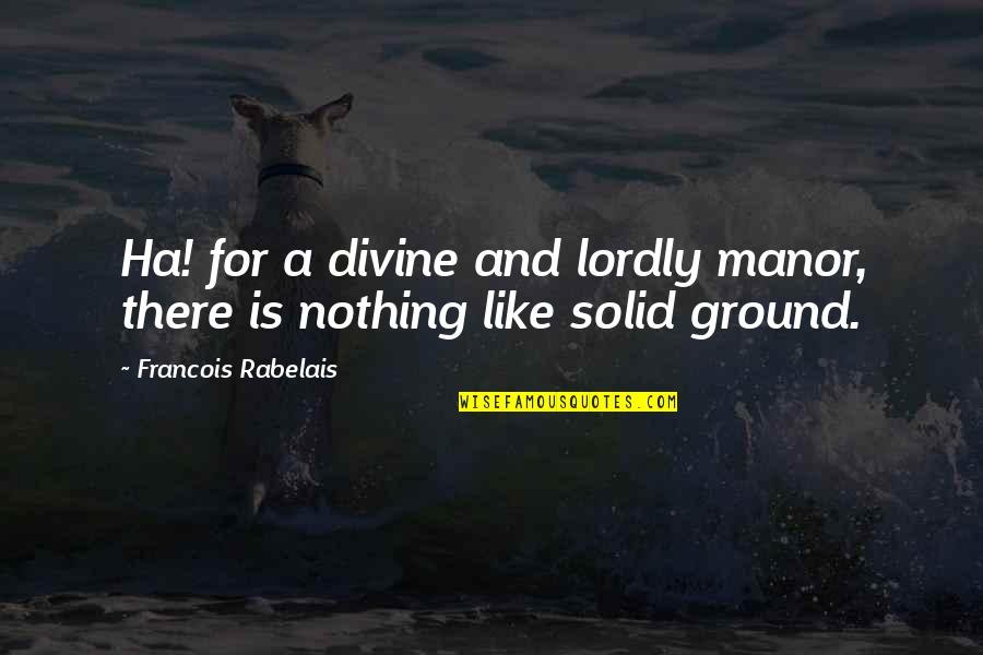 Solid Ground Quotes By Francois Rabelais: Ha! for a divine and lordly manor, there