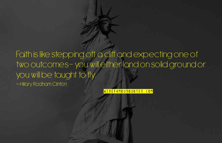 Solid Ground Quotes By Hillary Rodham Clinton: Faith is like stepping off a cliff and