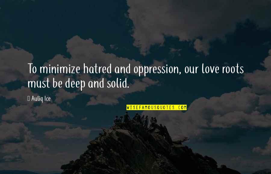 Solid Love Quotes By Auliq Ice: To minimize hatred and oppression, our love roots