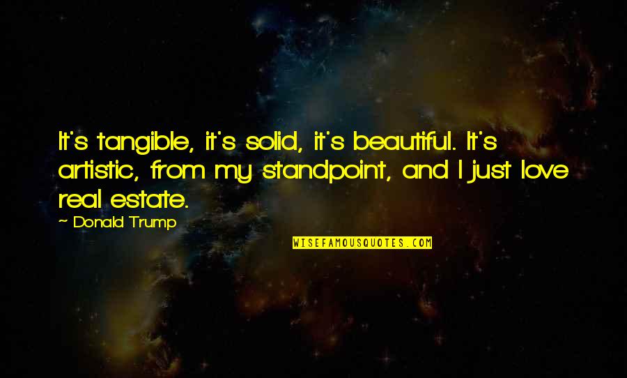 Solid Love Quotes By Donald Trump: It's tangible, it's solid, it's beautiful. It's artistic,