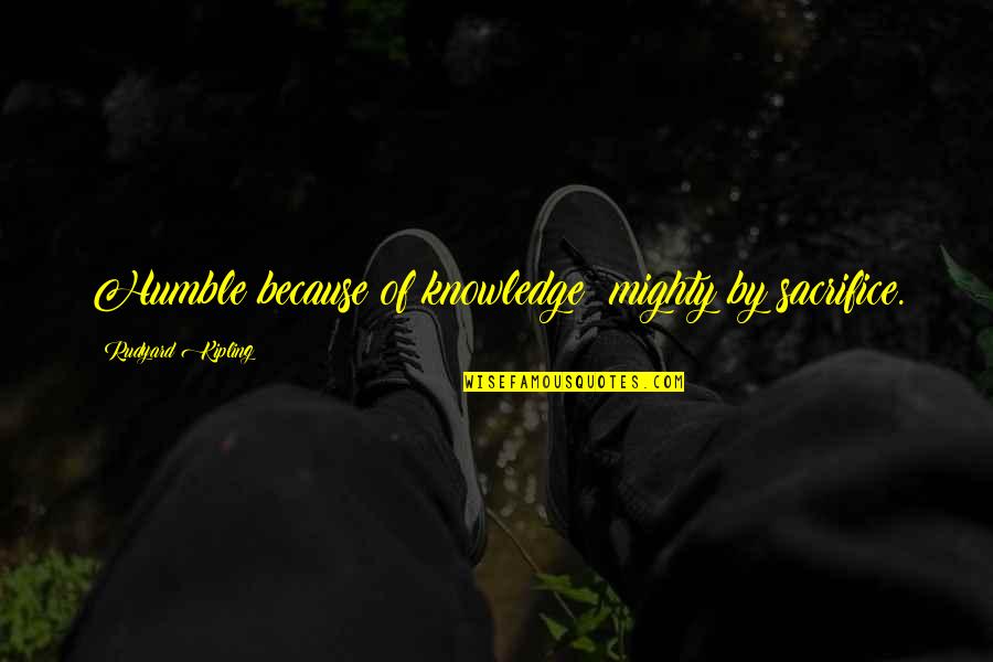 Solid Love Quotes By Rudyard Kipling: Humble because of knowledge; mighty by sacrifice.