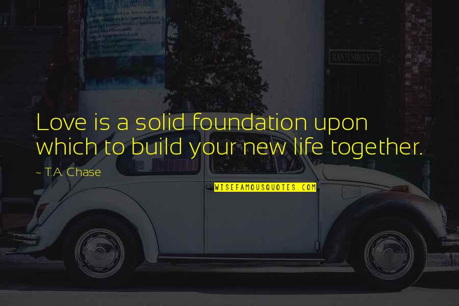 Solid Love Quotes By T.A. Chase: Love is a solid foundation upon which to