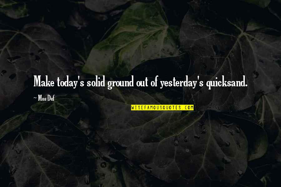 Solid Quotes By Mos Def: Make today's solid ground out of yesterday's quicksand.