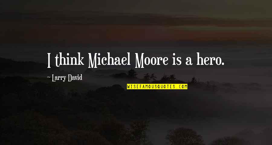 Solidarity And Subsidiarity Quotes By Larry David: I think Michael Moore is a hero.