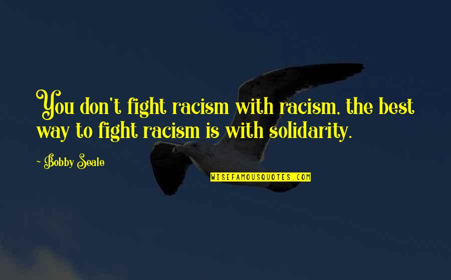 Solidarity Quotes By Bobby Seale: You don't fight racism with racism, the best
