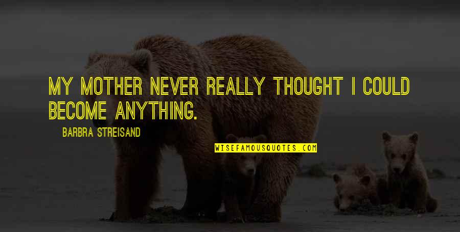 Soliders Quotes By Barbra Streisand: My mother never really thought I could become Soliders Quotes By Barbra Streisand: My mother never really thought I could become