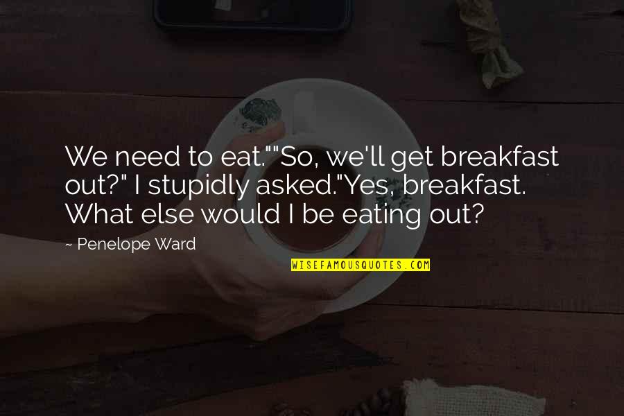 Solidessay Quotes By Penelope Ward: We need to eat.""So, we'll get breakfast out?"