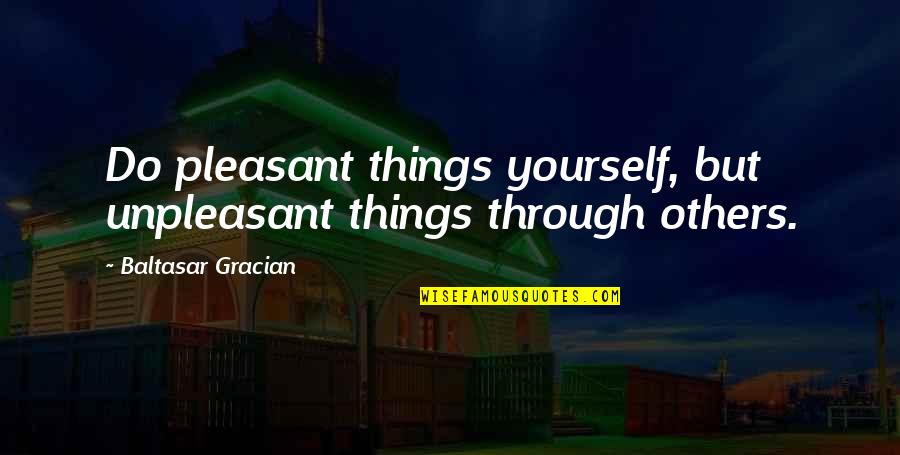 Solidificacion Quotes By Baltasar Gracian: Do pleasant things yourself, but unpleasant things through Solidificacion Quotes By Baltasar Gracian: Do pleasant things yourself, but unpleasant things through