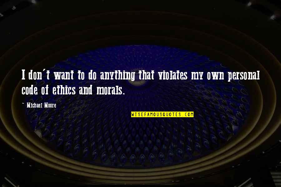 Solidifying Define Quotes By Michael Moore: I don't want to do anything that violates Solidifying Define Quotes By Michael Moore: I don't want to do anything that violates