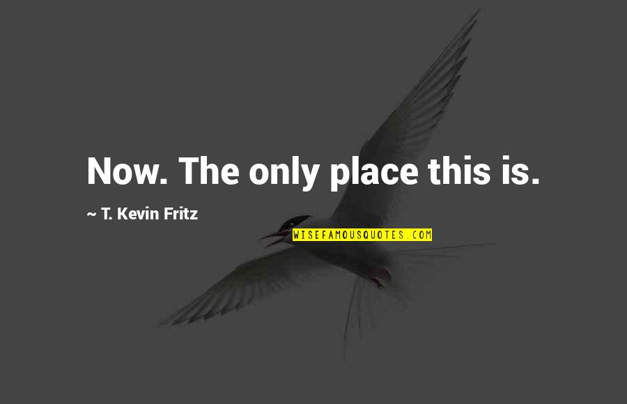 Soliditas Quotes By T. Kevin Fritz: Now. The only place this is.