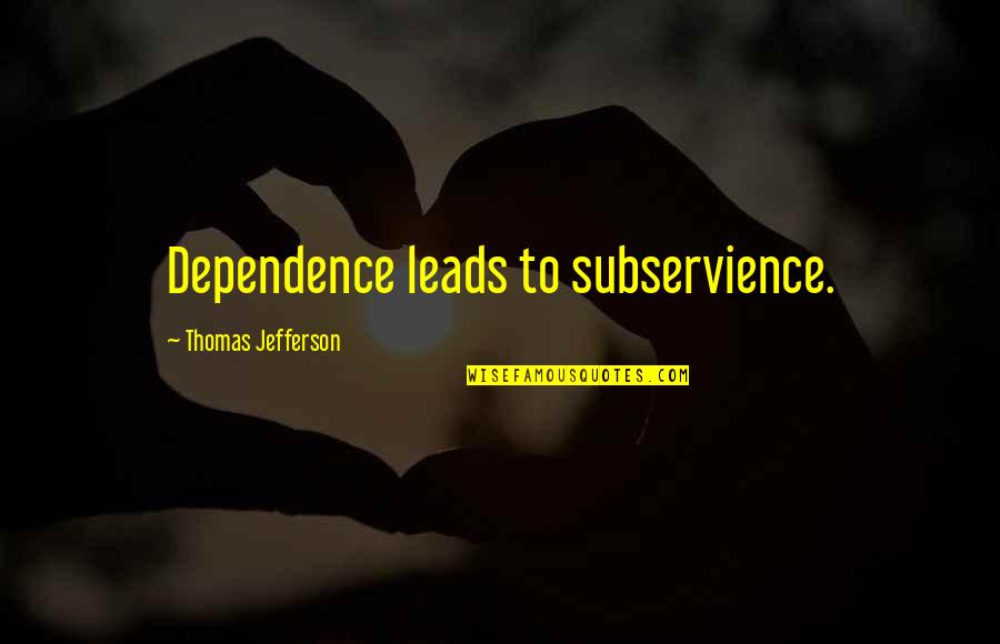 Soliel Ducoeur Quotes By Thomas Jefferson: Dependence leads to subservience.