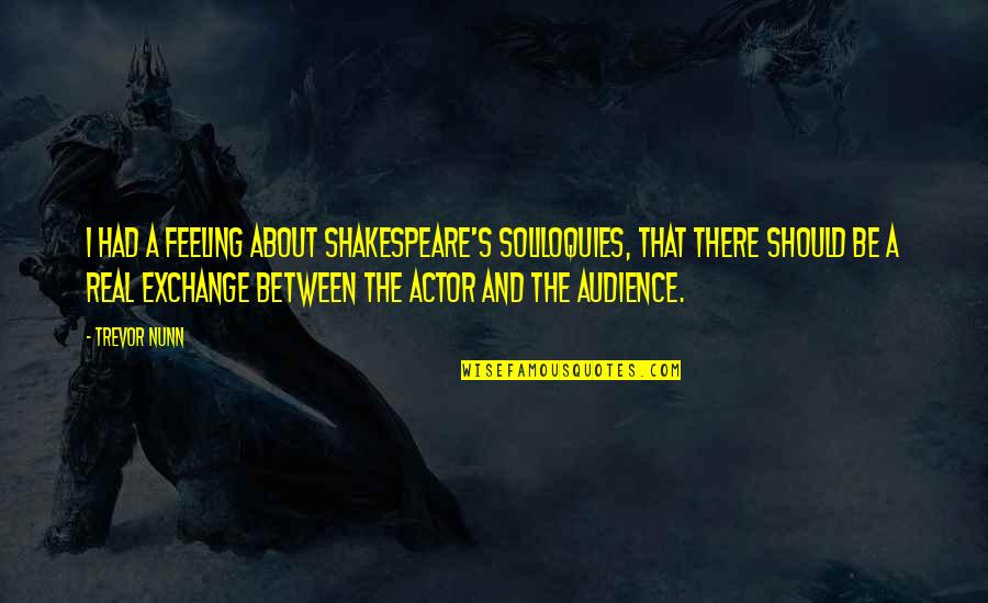 Soliloquies Quotes By Trevor Nunn: I had a feeling about Shakespeare's soliloquies, that Soliloquies Quotes By Trevor Nunn: I had a feeling about Shakespeare's soliloquies, that
