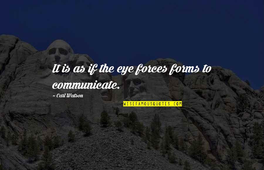Soliloquy Quotes By Carl Watson: It is as if the eye forces forms