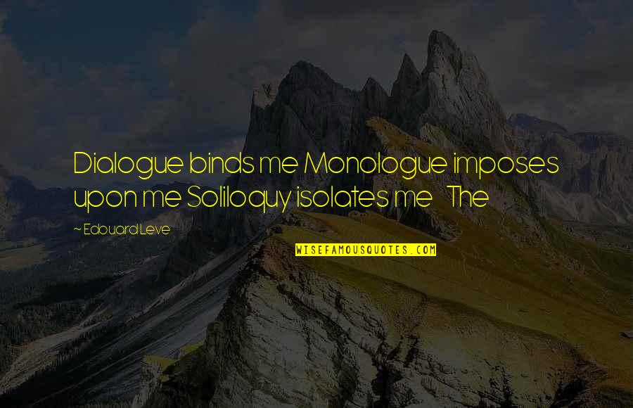 Soliloquy Quotes By Edouard Leve: Dialogue binds me Monologue imposes upon me Soliloquy