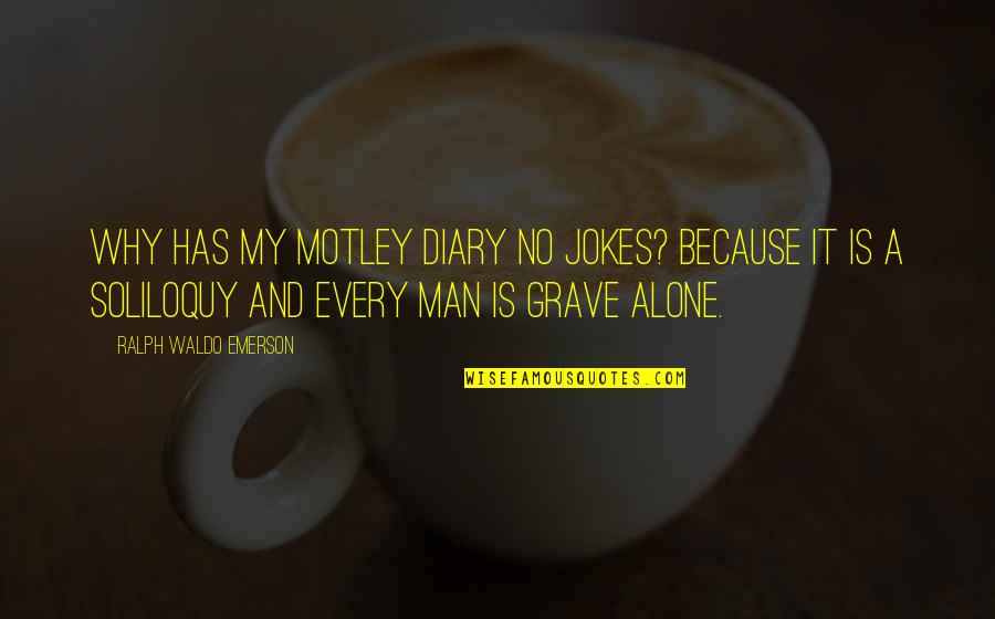 Soliloquy Quotes By Ralph Waldo Emerson: Why has my motley diary no jokes? Because