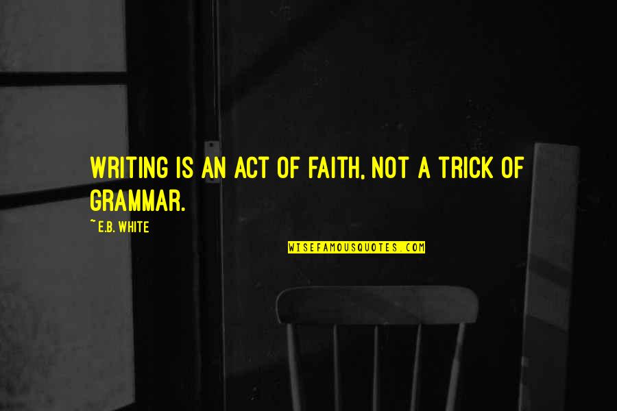 Solimar International Quotes By E.B. White: Writing is an act of faith, not a